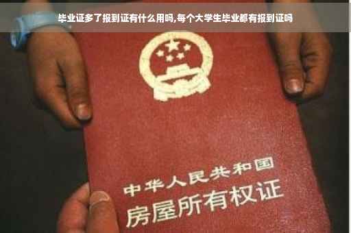 毕业证多了报到证有什么用吗,每个大学生毕业都有报到证吗