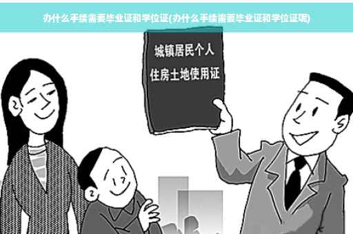 办什么手续需要毕业证和学位证(办什么手续需要毕业证和学位证呢)