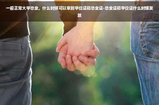 一般正常大学毕业，什么时候可以拿到学位证和毕业证-毕业证和学位证什么时候发放