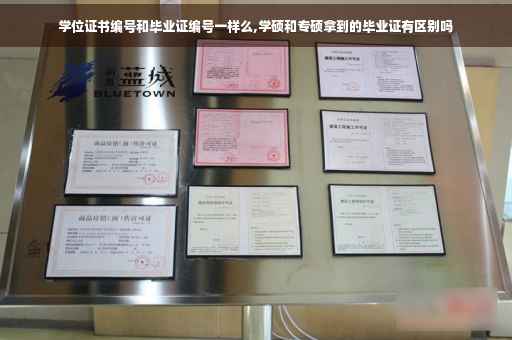 学位证书编号和毕业证编号一样么,学硕和专硕拿到的毕业证有区别吗