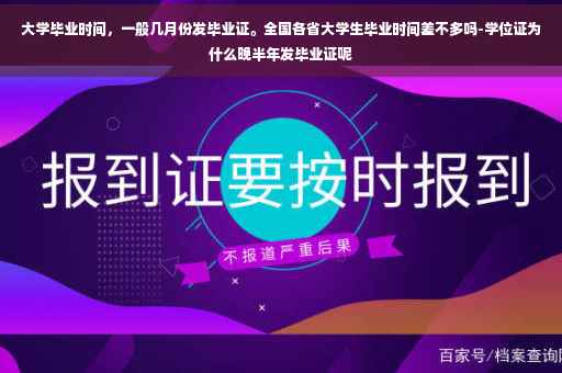 大学毕业时间，一般几月份发毕业证。全国各省大学生毕业时间差不多吗-学位证为什么晚半年发毕业证呢