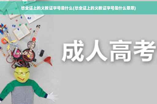 毕业证上的义教证字号是什么(毕业证上的义教证字号是什么意思)