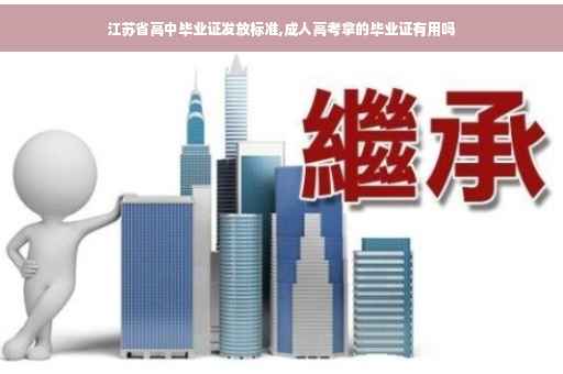 江苏省高中毕业证发放标准,成人高考拿的毕业证有用吗