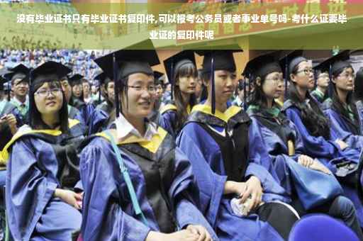 没有毕业证书只有毕业证书复印件,可以报考公务员或者事业单号吗-考什么证要毕业证的复印件呢