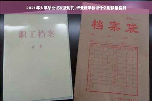 2021年大学毕业证发放时间,毕业证学位证什么时候用得到
