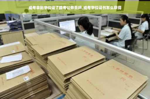 成考拿到学位证了能考公务员吗,成考学位证书怎么获得