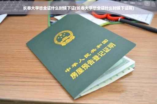 长春大学毕业证什么时候下证(长春大学毕业证什么时候下证啊)