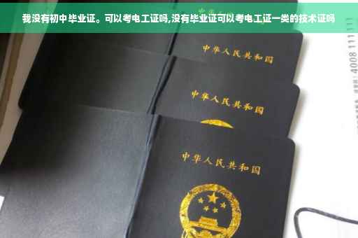 我没有初中毕业证。可以考电工证吗,没有毕业证可以考电工证一类的技术证吗