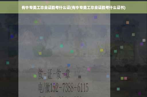 有中专美工毕业证能考什么证(有中专美工毕业证能考什么证书)