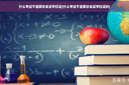 什么考试不需要毕业证学位证(什么考试不需要毕业证学位证的)