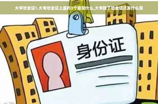 大学毕业证1.大专毕业证上盖的3个章是什么,大专除了毕业证还发什么用