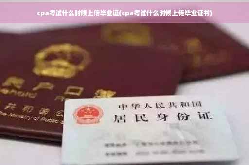 cpa考试什么时候上传毕业证(cpa考试什么时候上传毕业证书)