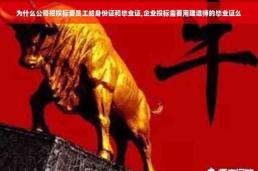 为什么公司招投标要员工给身份证和毕业证,企业投标需要用建造师的毕业证么