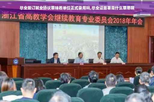 毕业签订就业协议意味着单位正式录用吗,毕业证签署是什么意思啊