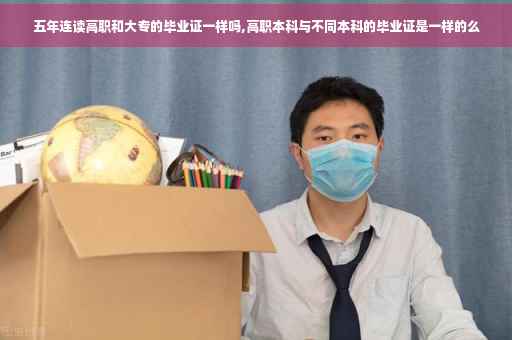 五年连读高职和大专的毕业证一样吗,高职本科与不同本科的毕业证是一样的么