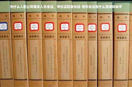 为什么入职公司要本人毕业证，学位证和身份证-带毕业证有什么用途吗知乎