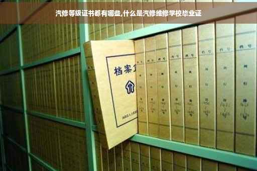 汽修等级证书都有哪些,什么是汽修维修学校毕业证