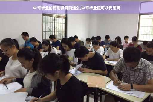 中专毕业的药剂师有前途么,中专毕业证可以代领吗