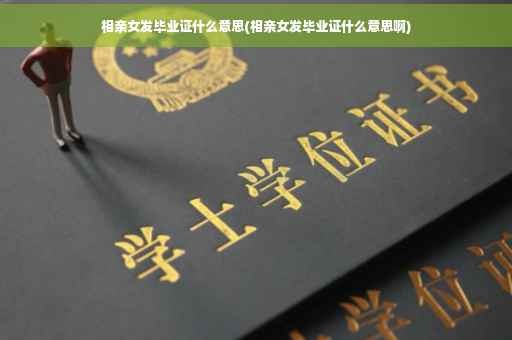 相亲女发毕业证什么意思(相亲女发毕业证什么意思啊)