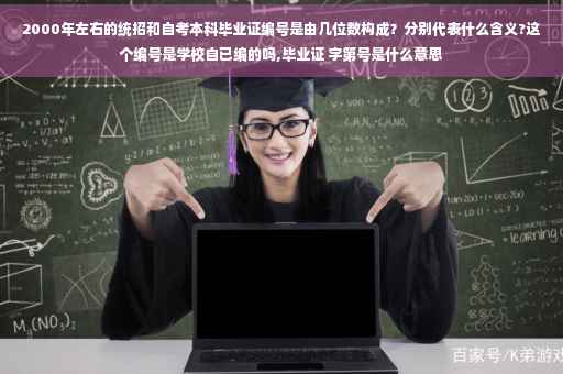 2000年左右的统招和自考本科毕业证编号是由几位数构成？分别代表什么含义?这个编号是学校自已编的吗,毕业证 字第号是什么意思