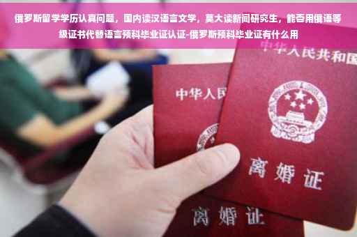 俄罗斯留学学历认真问题，国内读汉语言文学，莫大读新闻研究生，能否用俄语等级证书代替语言预科毕业证认证-俄罗斯预科毕业证有什么用