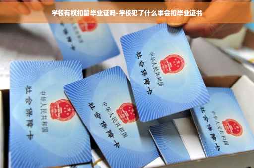学校有权扣留毕业证吗-学校犯了什么事会扣毕业证书