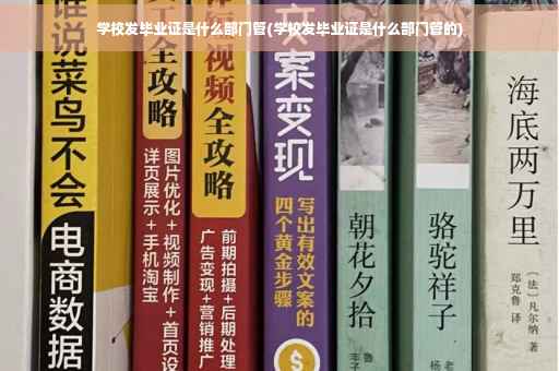 学校发毕业证是什么部门管(学校发毕业证是什么部门管的)
