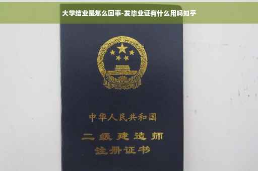 大学结业是怎么回事-发毕业证有什么用吗知乎