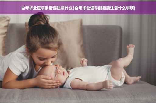 自考毕业证拿到后要注意什么(自考毕业证拿到后要注意什么事项)