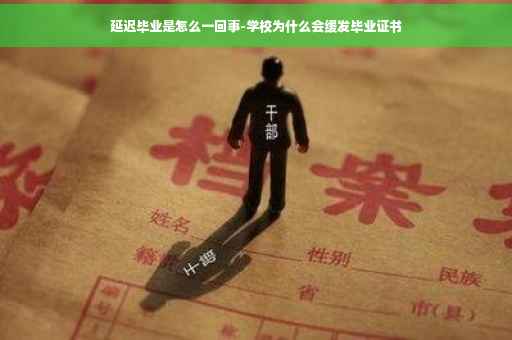 延迟毕业是怎么一回事-学校为什么会缓发毕业证书