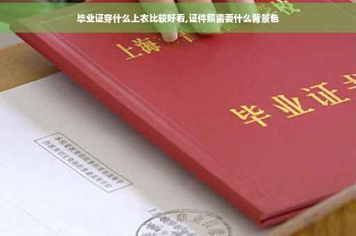 毕业证穿什么上衣比较好看,证件照需要什么背景色