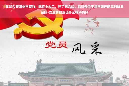 我是东营职业学院的，现在上大二，挂了五六科，请问各位学哥学姐还能拿到毕业证吗-女生的毕业证什么样子的好