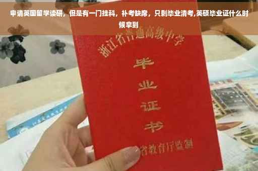 申请英国留学读研，但是有一门挂科，补考缺席，只剩毕业清考,英硕毕业证什么时候拿到