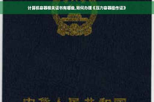 计算机容器相关证书有哪些,如何办理《压力容器操作证》