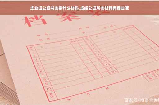 毕业证公证书需要什么材料,成绩公证所需材料有哪些呢