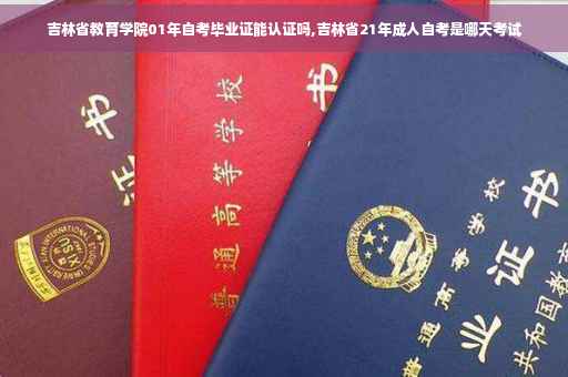 吉林省教育学院01年自考毕业证能认证吗,吉林省21年成人自考是哪天考试