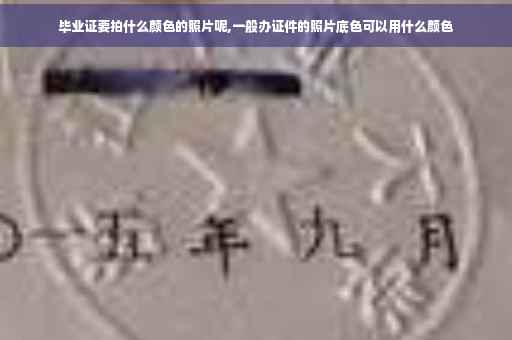 毕业证要拍什么颜色的照片呢,一般办证件的照片底色可以用什么颜色