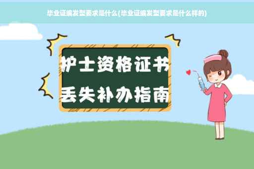 毕业证编发型要求是什么(毕业证编发型要求是什么样的)