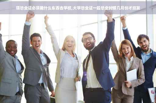 领毕业证必须戴什么东西去学校,大学毕业证一般毕业时候几月份才给发