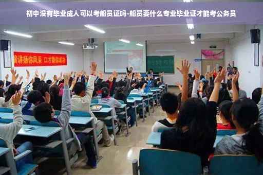 初中没有毕业成人可以考船员证吗-船员要什么专业毕业证才能考公务员