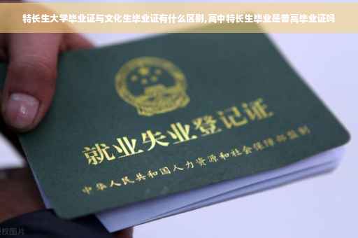 特长生大学毕业证与文化生毕业证有什么区别,高中特长生毕业是普高毕业证吗