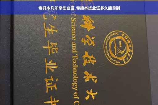专升本几年拿毕业证,专接本毕业证多久能拿到