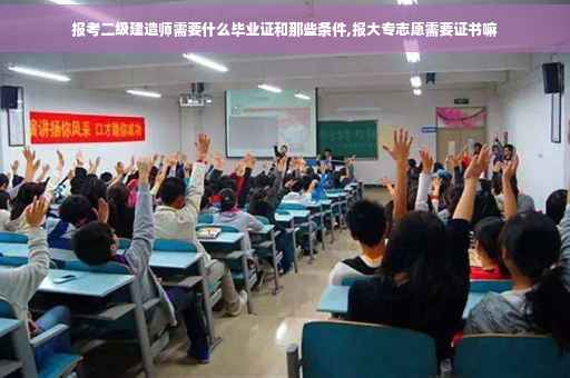 报考二级建造师需要什么毕业证和那些条件,报大专志愿需要证书嘛