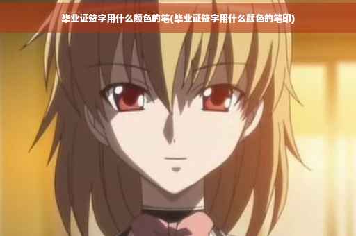 毕业证签字用什么颜色的笔(毕业证签字用什么颜色的笔印)