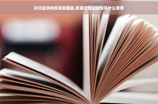 抗日战争的奖章有哪些,民国毕业证勋章是什么意思