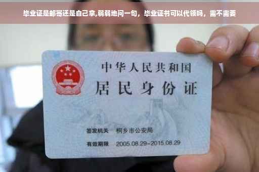 毕业证是邮寄还是自己拿,弱弱地问一句，毕业证书可以代领吗，需不需要