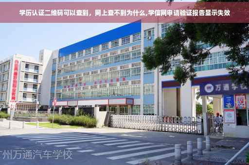 学历认证二维码可以查到，网上查不到为什么,学信网申请验证报告显示失效