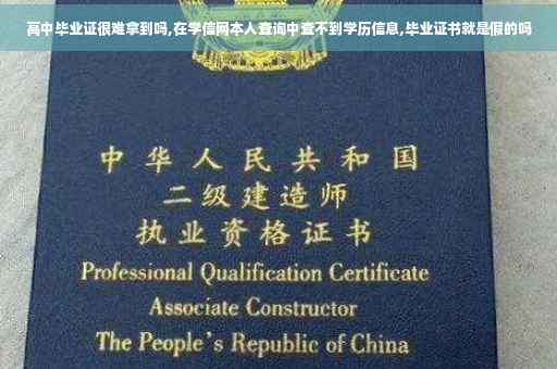 高中毕业证很难拿到吗,在学信网本人查询中查不到学历信息,毕业证书就是假的吗