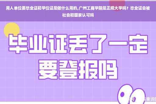 用人单位要毕业证和学位证是做什么用的,广州工商学院是正规大学吗？毕业证会被社会和国家认可吗
