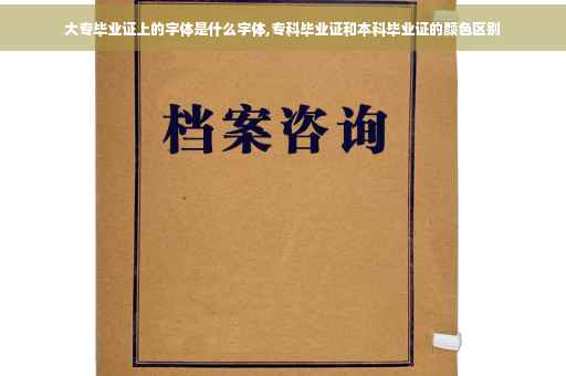 大专毕业证上的字体是什么字体,专科毕业证和本科毕业证的颜色区别